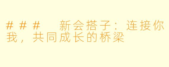 ### 新会搭子：连接你我，共同成长的桥梁