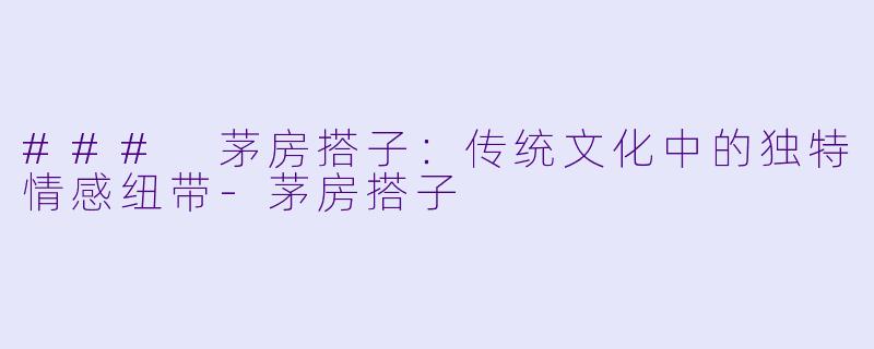 ### 茅房搭子:传统文化中的独特情感纽带