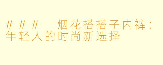 ### 烟花搭搭子内裤:年轻人的时尚新选择