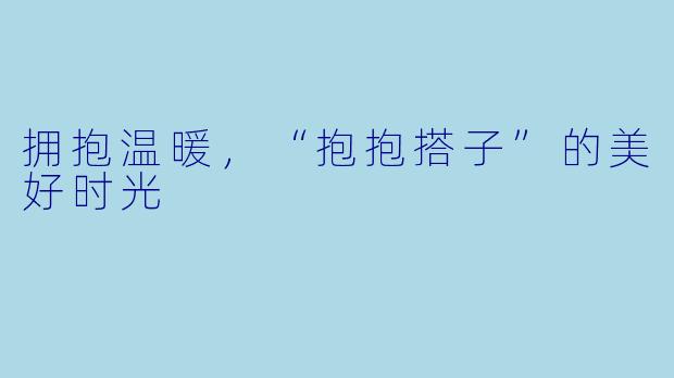 拥抱温暖，“抱抱搭子”的美好时光