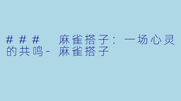 ### 麻雀搭子：一场心灵的共鸣-麻雀搭子