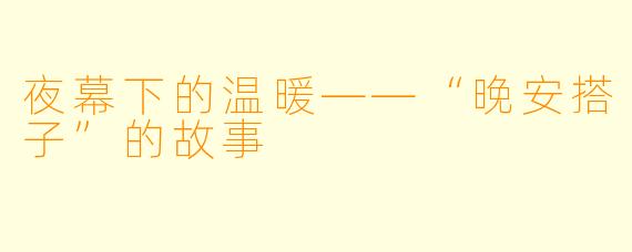 夜幕下的温暖——“晚安搭子”的故事
