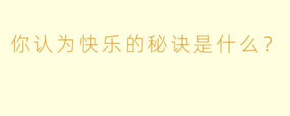 你认为快乐的秘诀是什么？