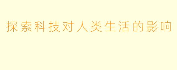 探索科技对人类生活的影响