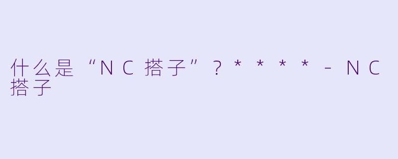什么是“NC搭子”?****