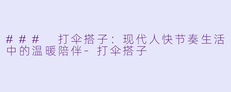 ### 打伞搭子：现代人快节奏生活中的温暖陪伴-打伞搭子