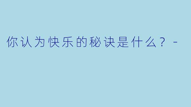 你认为快乐的秘诀是什么？