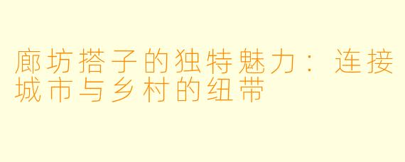 廊坊搭子的独特魅力：连接城市与乡村的纽带