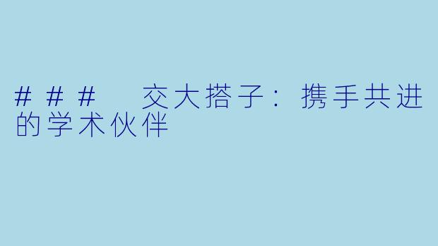 ### 交大搭子：携手共进的学术伙伴