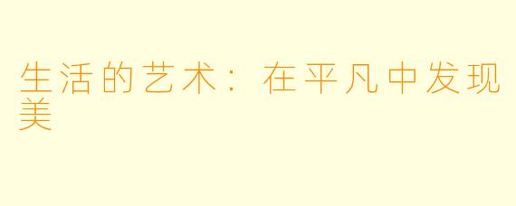 生活的艺术:在平凡中发现美