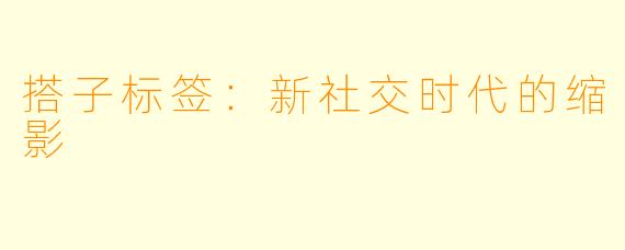 搭子标签：新社交时代的缩影