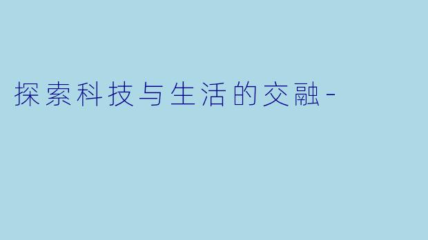 探索科技与生活的交融