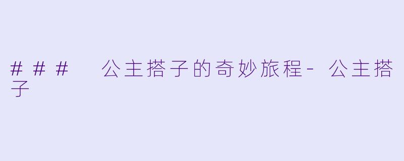 ### 公主搭子的奇妙旅程-公主搭子