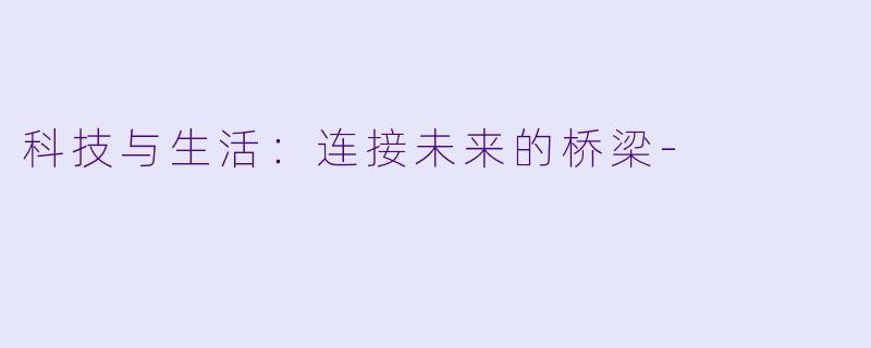 科技与生活：连接未来的桥梁
