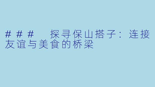 ### 探寻保山搭子：连接友谊与美食的桥梁
