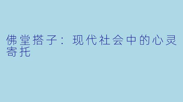 佛堂搭子：现代社会中的心灵寄托