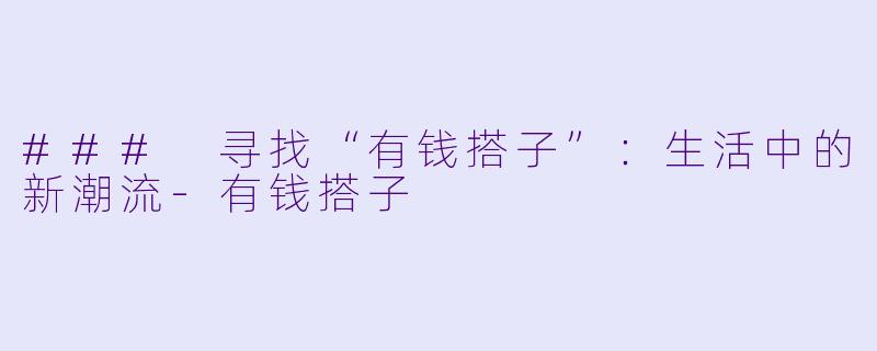 ### 寻找“有钱搭子”：生活中的新潮流-有钱搭子