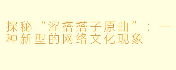 探秘“涩搭搭子原曲”:一种新型的网络文化现象