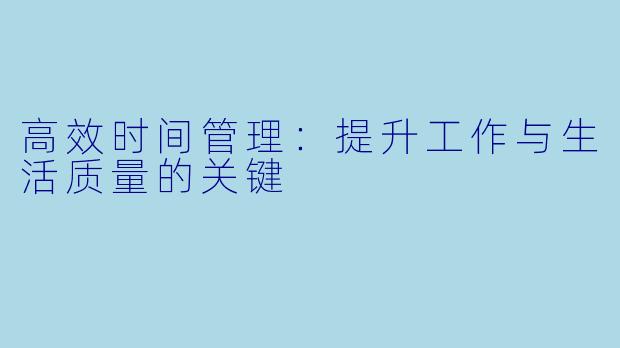 高效时间管理：提升工作与生活质量的关键