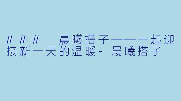 ### 晨曦搭子——一起迎接新一天的温暖