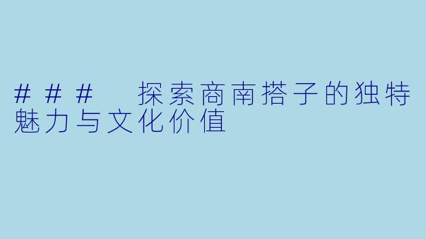 ### 探索商南搭子的独特魅力与文化价值