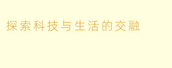 探索科技与生活的交融