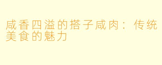 咸香四溢的搭子咸肉：传统美食的魅力