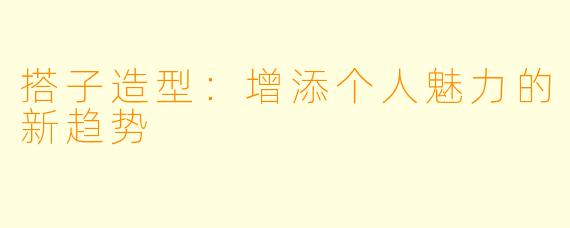 搭子造型:增添个人魅力的新趋势