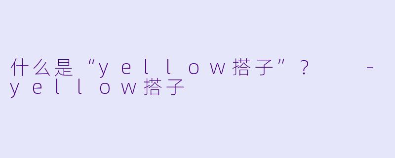 什么是“yellow搭子”?