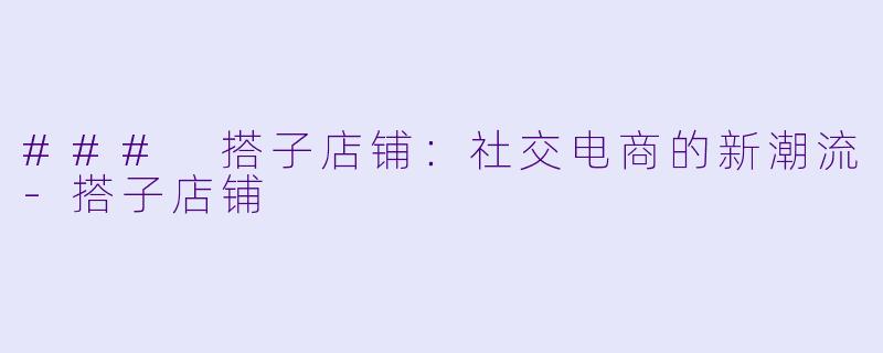 ### 搭子店铺:社交电商的新潮流