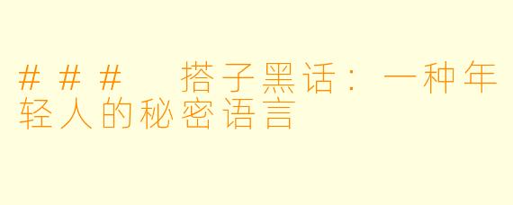 ### 搭子黑话：一种年轻人的秘密语言