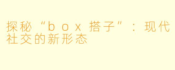 探秘“box搭子”：现代社交的新形态