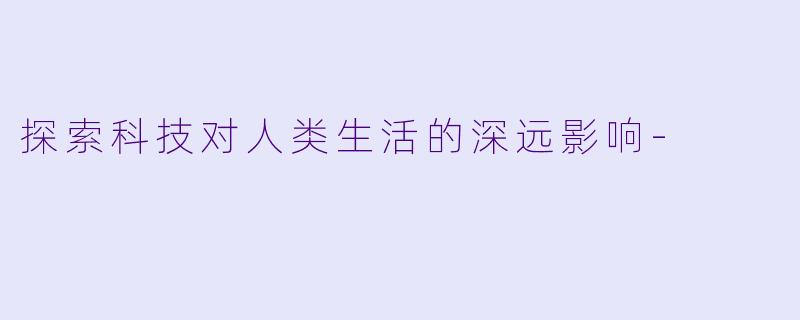 探索科技对人类生活的深远影响-
