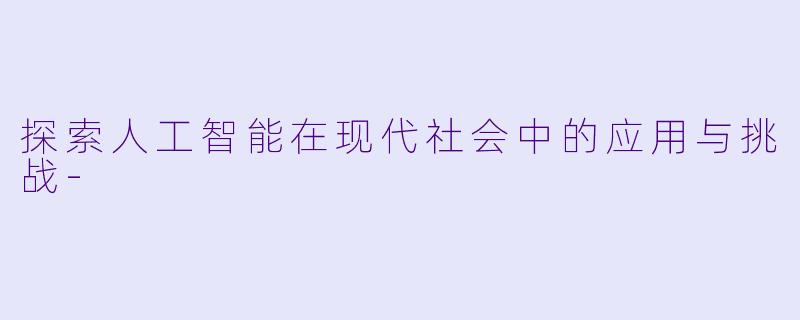 探索人工智能在现代社会中的应用与挑战-