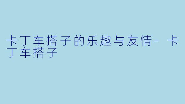 卡丁车搭子的乐趣与友情
