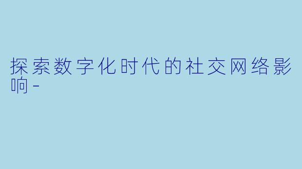 探索数字化时代的社交网络影响-