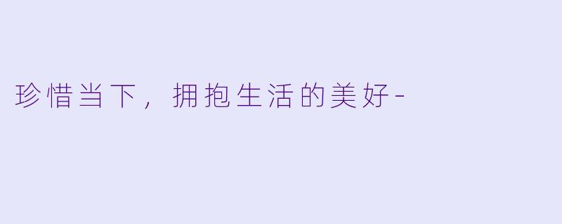 珍惜当下,拥抱生活的美好