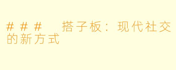### 搭子板：现代社交的新方式