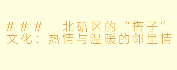 ### 北碚区的“搭子”文化:热情与温暖的邻里情