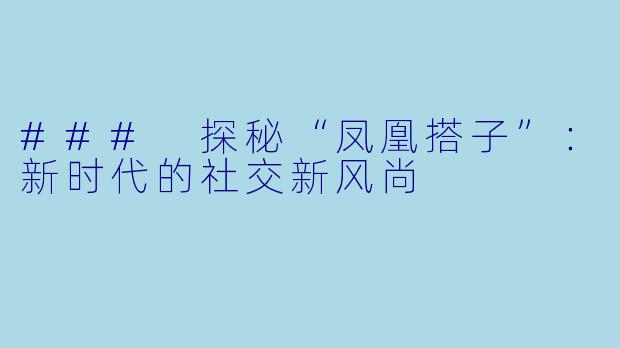 ### 探秘“凤凰搭子”:新时代的社交新风尚