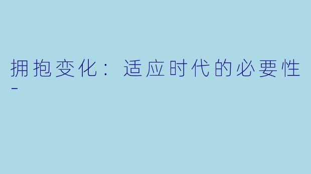 拥抱变化：适应时代的必要性-