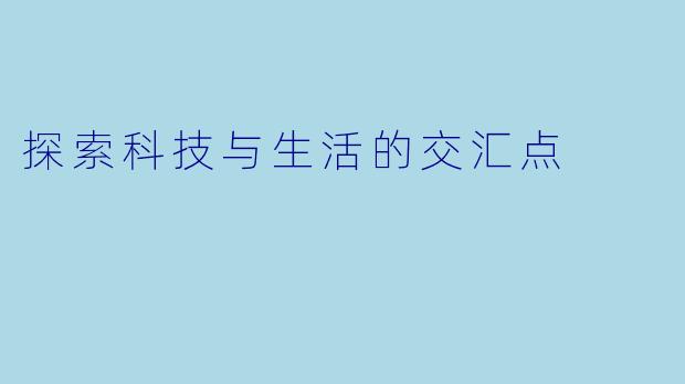 探索科技与生活的交汇点