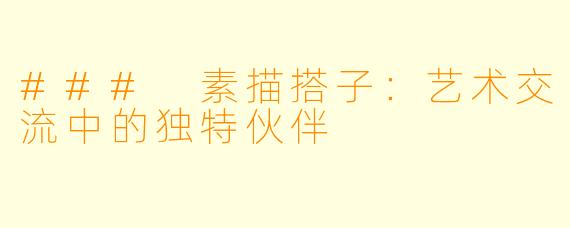 ### 素描搭子:艺术交流中的独特伙伴