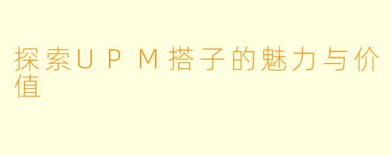 探索UPM搭子的魅力与价值