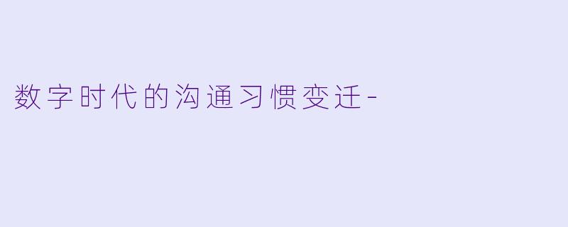 数字时代的沟通习惯变迁-