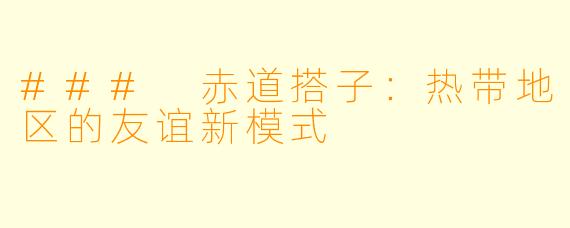 ### 赤道搭子：热带地区的友谊新模式
