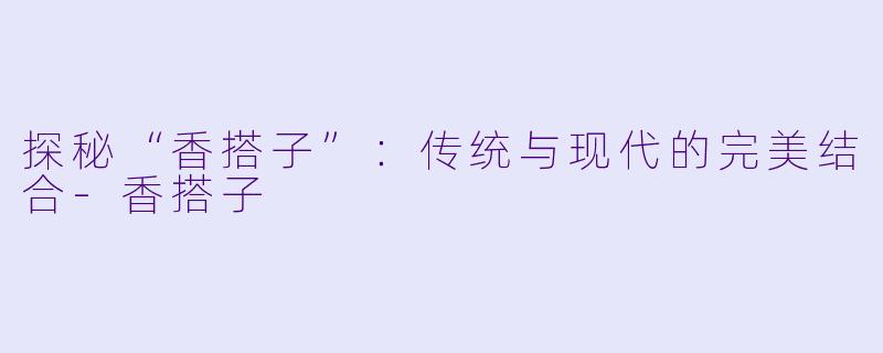 探秘“香搭子”:传统与现代的完美结合
