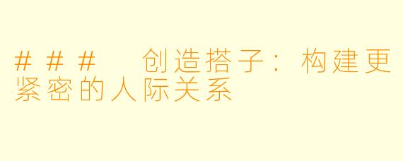 ### 创造搭子:构建更紧密的人际关系