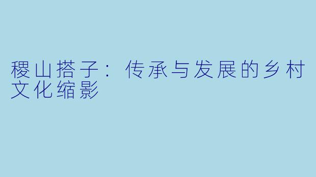 稷山搭子：传承与发展的乡村文化缩影
