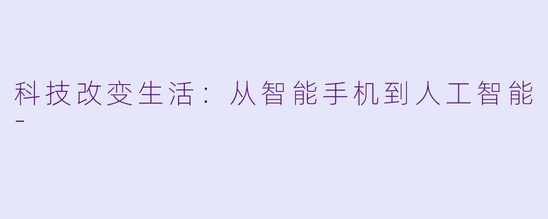 科技改变生活：从智能手机到人工智能